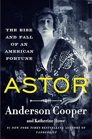 ASTOR: THE RISE AND FALL OF AN AMERICAN FORTUNE by Anderson Cooper & Katherine Howe (Like New)