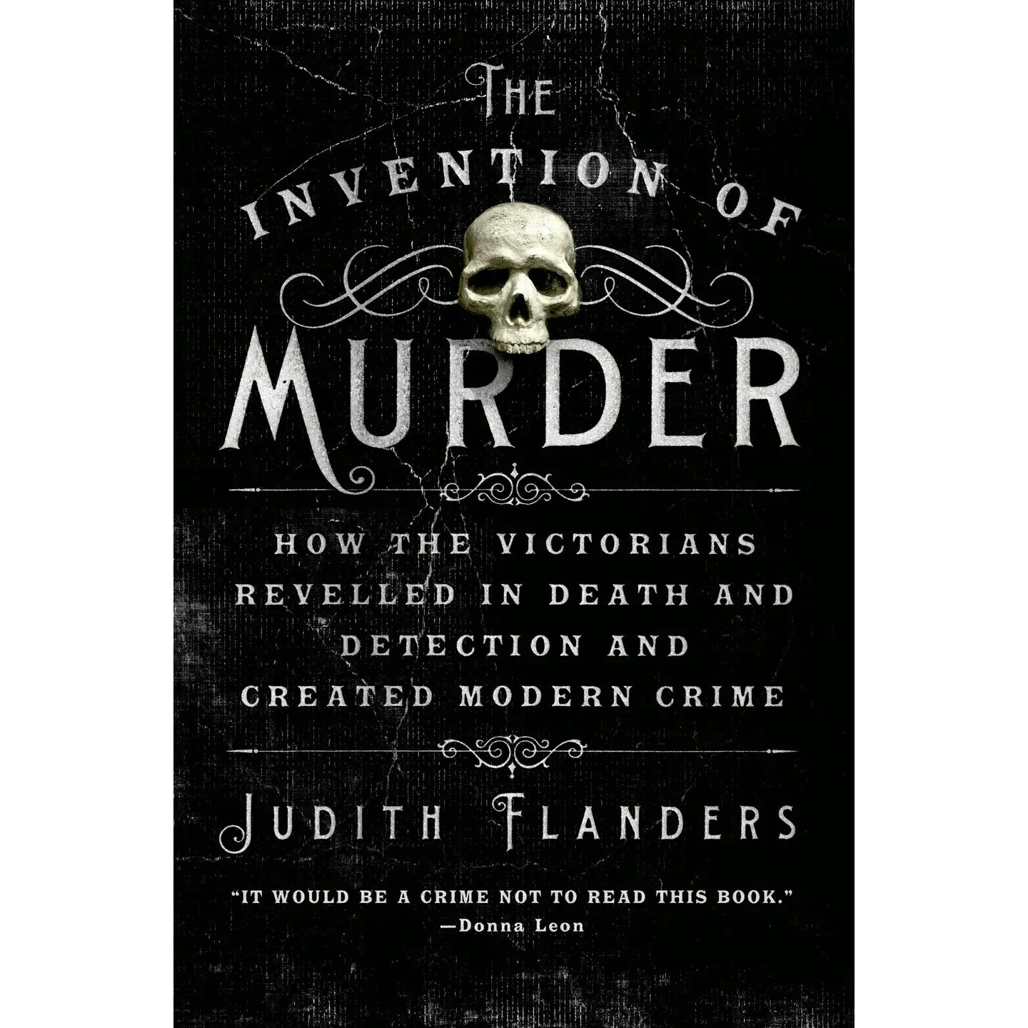 THE INVENTION OF MURDER (Victorian Revelations in Death, Detection & Modern Crime) by Judith Flanders